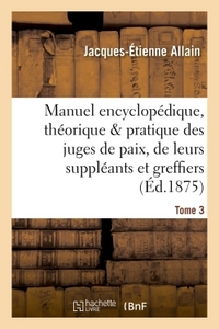 MANUEL ENCYCLOPEDIQUE, THEORIQUE ET PRATIQUE DES JUGES DE PAIX, DE LEURS SUPPLEANTS TOME 3 - ET GREF