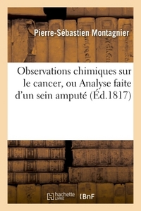 OBSERVATIONS CHIMIQUES SUR LE CANCER, OU ANALYSE FAITE D'UN SEIN AMPUTE - POUR CONNAITRE LA NATURE D