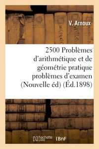 2500 PROBLEMES D'ARITHMETIQUE ET DE GEOMETRIE PRATIQUE PROBLEMES D'EXAMEN, NOUVELLE EDITION