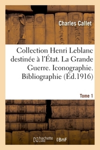 COLLECTION HENRI LEBLANC DESTINEE A L'ETAT. LA GRANDE GUERRE. ICONOGRAPHIE. BIBLIOGRAPHIE. TOME 1 -