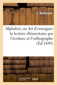 ALPHABET, OU ART D'ENSEIGNER LA LECTURE ELEMENTAIRE PAR L'ECRITURE ET L'ORTHOGRAPHE