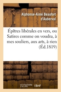 Épîtres libérales en vers, ou Satires comme on voudra, à mes souliers, aux arts, à rien
