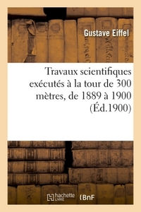 Travaux scientifiques exécutés à la tour de 300 mètres, de 1889 à 1900