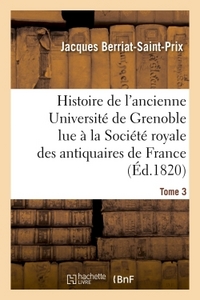 Histoire de l'ancienne Université de Grenoble lue à la Société royale des antiquaires de France,