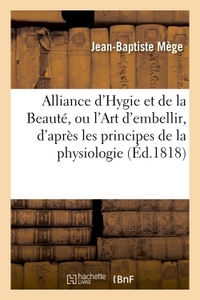 ALLIANCE D'HYGIE ET DE LA BEAUTE, OU L'ART D'EMBELLIR, D'APRES LES PRINCIPES DE LA PHYSIOLOGIE - PRE