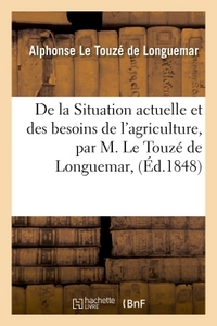 DE LA SITUATION ACTUELLE ET DES BESOINS DE L'AGRICULTURE, PAR M. LE TOUZE DE LONGUEMAR,