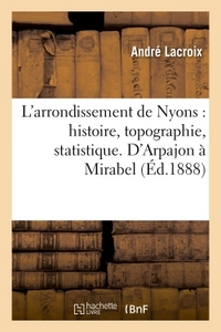 L'ARRONDISSEMENT DE NYONS : HISTOIRE, TOPOGRAPHIE, STATISTIQUE. D'ARPAJON A MIRABEL