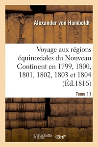 VOYAGE AUX REGIONS EQUINOXIALES DU NOUVEAU CONTINENT. TOME 11 - FAIT EN 1799, 1800, 1801, 1802, 1803