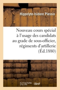 NOUVEAU COURS SPECIAL A L'USAGE DES CANDIDATS AU GRADE DE SOUS-OFFICIER - DANS LES REGIMENTS D'ARTIL