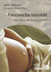 J'ACCOUCHE BIENTOT - QUE FAIRE DE LA DOULEUR ?