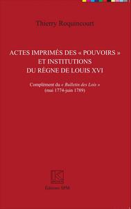 Actes imprimés des "pouvoirs" et institutions du règne de Louis XVI