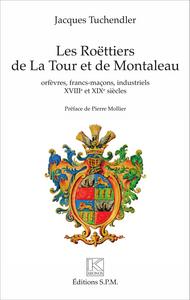 LES ROETTIERS DE LA TOUR ET DE MONTALEAU - ORFEVRES, FRANCS-MACONS, INDUSTRIELS XVIIIE ET XIXE SIECL