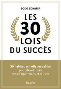 LES 30 LOIS DU SUCCES - 30 HABITUDES INDISPENSABLES POUR DEVELOPPER SES COMPETENCES ET REUSSIR