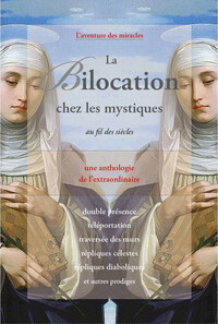 LA BILOCATION CHEZ LES MYSTIQUES AU FIL DES SIECLES - UNE ANTHOLOGIE DE L'EXTRAORDINAIRE