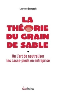 LA THEORIE DU GRAIN DE SABLE - OU L'ART DE NEUTRALISER LES CASSE-PIEDS EN ENTREPRISE