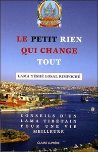 LE PETIT RIEN QUI CHANGE TOUT - CONSEILS D'UN LAMA TIBETAIN POUR UNE VIE MEILLEURE