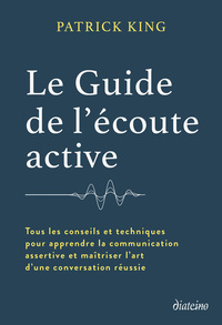 Le Guide de l'écoute active - Tous les conseils et techniques pour apprendre la communication assertive et maîtriser l'art d'une conversation réussie