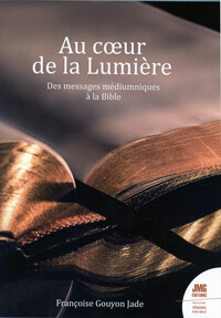 AU COEUR DE LA LUMIERE - DES MESSAGES MEDIUMNIQUES A LA BIBLE