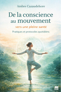 De la conscience au mouvement - Vers une pleine santé - Pratiques et protocoles quotidiens