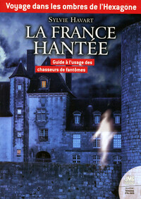 VOYAGE DANS LES OMBRES DE L'HEXAGONE - LA FRANCE HANTEE - GUIDE A L'USAGE DES CHASSEURS DE FANTOMES