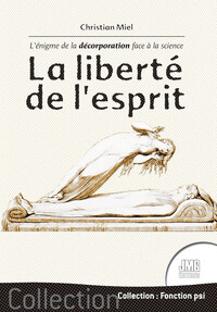 LA LIBERTE DE L'ESPRIT - L'ENIGME DE LA DECORPORATION FACE A LA SCIENCE