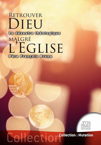 RETROUVER DIEU MALGRE L'EGLISE - LE DESASTRE THEOLOGIQUE