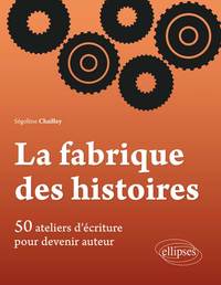 LA FABRIQUE DES HISTOIRES. 50 ATELIERS D ECRITURE POUR DEVENIR AUTEUR