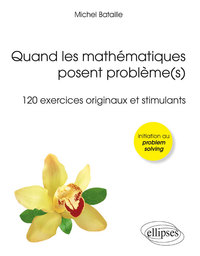 QUAND LES MATHEMATIQUES POSENT PROBLEME(S) (120 EXERCICES ORIGINAUX ET STIMULANTS) (OLYMPIADES, LICE