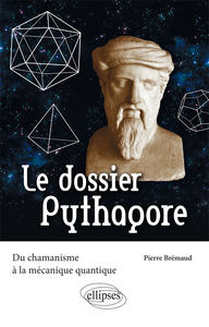 LE DOSSIER PYTHAGORE. DU CHAMANISME A LA MECANIQUE QUANTIQUE