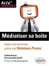 Médiatiser sa boîte. Doper son business grâce aux relations Presse