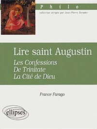 LIRE SAINT AUGUSTIN - LES CONFESSIONS, DE TRINITATE, LA CITE DE DIEU