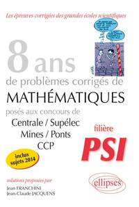 8 ANNEES DE SUJETS CORRIGES POSES AUX CONCOURS CENTRALE/SUPELEC, MINES/PONTS ET CCP CORRIGES - FILIE