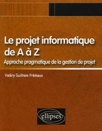 LE PROJET INFORMATIQUE DE A A Z, APPROCHE PRAGMATIQUE DE LA GESTION DE PROJET