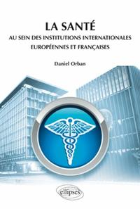 LA SANTE AU SEIN DES INSTITUTIONS INTERNATIONALES EUROPEENNES ET FRANCAISES