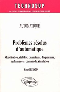 PROBLEMES RESOLUS D AUTOMATIQUE - MODELISATION, STABILITE, CORRECTEURS, DIAGRAMMES, PERFORMANCES, CO