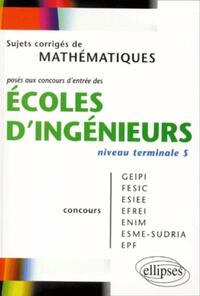 MATHEMATIQUES NIVEAU TERMINALE S - SUJETS CORRIGES POSES AUX CONCOURS D'ENTREE DES ECOLES D'INGENIEU