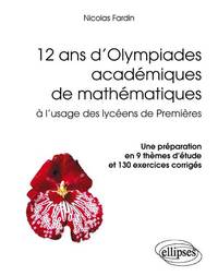 12 ANS D'OLYMPIADES ACADEMIQUES DE MATHEMATIQUES. UNE PREPARATION EN 9 THEMES D'ETUDE ET 130 EXERCIC