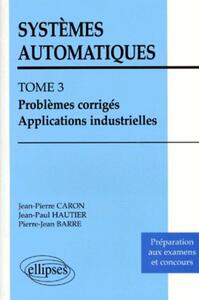 Systèmes automatiques - Tome 3 - Problèmes corrigés - Applications industrielles