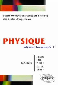 PHYSIQUE NIVEAU TERMINALE S - SUJETS CORRIGES DES CONCOURS D'ENTREE DES ECOLES D'INGENIEURS FESIC -