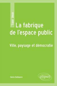 LA FABRIQUE DE L'ESPACE PUBLIC. VILLE, PAYSAGE ET DEMOCRATIE