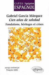 GABRIEL GARCIA MARQUEZ, CIEN ANOS DE SOLEDAD. FONDATIONS, HERITAGES ET CRISES