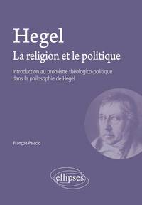 Hegel. La religion et le politique - Introduction au problème théologico-politique dans la philosophie de Hegel