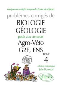 Biologie-Géologie - Problèmes corrigés posés aux concours Agro-Veto-G2E-ENS. Tome 4