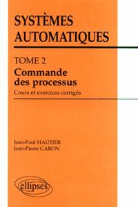 SYSTEMES AUTOMATIQUES - TOME 2 - COMMANDE DES PROCESSUS (COURS ET EXERCICES CORRIGES)