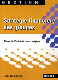 STRATEGIE FINANCIERE DES GROUPES. COURS ET ETUDES DE CAS CORRIGEES