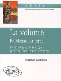 volonté (La) - Faiblesse ou force - De Platon à Descartes par les chemins de traverse