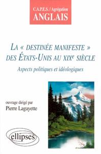 LA DESTINEE MANIFESTE DES ETATS-UNIS AU XIXE SIECLE - ASPECTS IDEOLOGIQUES ET POLITIQUES