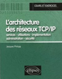 L'ARCHITECTURE DES RESEAUX TCP/IP  - SERVICES - UTILISATIONS - IMPLEMENTATION - ADMINISTRATION - SEC