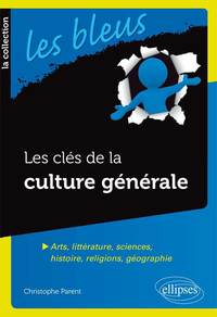 LES CLES DE LA CULTURE GENERALE - ARTS, LITTERATURE, SCIENCES, HISTOIRE, RELIGIONS, GEOGRAPHIE