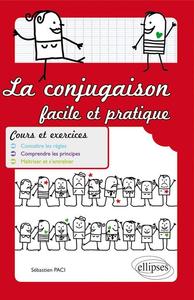 La conjugaison facile et pratique. Cours et exercices. Connaître les règles. Comprendre les principes. Maîtriser et s'entraîner